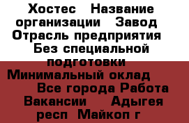 Хостес › Название организации ­ Завод › Отрасль предприятия ­ Без специальной подготовки › Минимальный оклад ­ 22 000 - Все города Работа » Вакансии   . Адыгея респ.,Майкоп г.